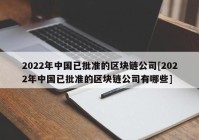 2022年中国已批准的区块链公司[2022年中国已批准的区块链公司有哪些]